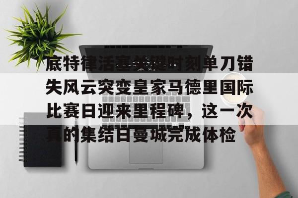 ng体育下载-底特律活塞关键时刻单刀错失风云突变皇家马德里国际比赛日迎来里程碑，这一次真的集结日曼城完成体检的简单介绍