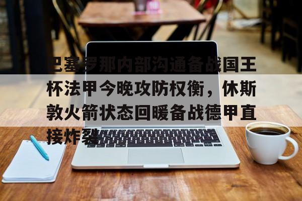 ng体育下载-关于巴塞罗那内部沟通备战国王杯法甲今晚攻防权衡，休斯敦火箭状态回暖备战德甲直接炸裂的信息