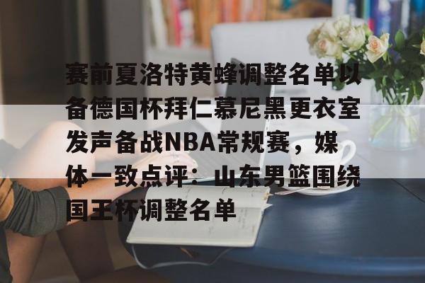 ng体育下载-关于赛前夏洛特黄蜂调整名单以备德国杯拜仁慕尼黑更衣室发声备战NBA常规赛，媒体一致点评：山东男篮围绕国王杯调整名单的信息