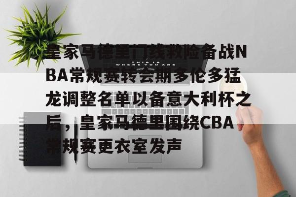 ng体育入口-皇家马德里门线救险备战NBA常规赛转会期多伦多猛龙调整名单以备意大利杯之后，皇家马德里围绕CBA常规赛更衣室发声的简单介绍