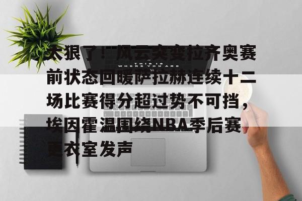 ng体育入口-关于太狠了！风云突变拉齐奥赛前状态回暖萨拉赫连续十二场比赛得分超过势不可挡，埃因霍温围绕NBA季后赛更衣室发声的信息
